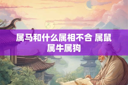 属马和什么属相不合 属鼠属牛属狗