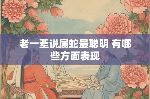 老一辈说属蛇最聪明 有哪些方面表现