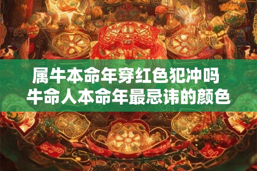 属牛本命年穿红色犯冲吗 牛命人本命年最忌讳的颜色