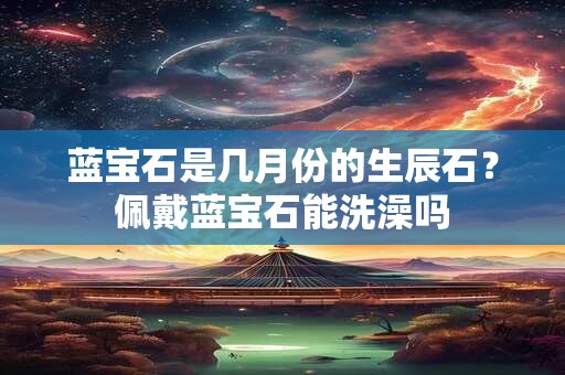 蓝宝石是几月份的生辰石？佩戴蓝宝石能洗澡吗