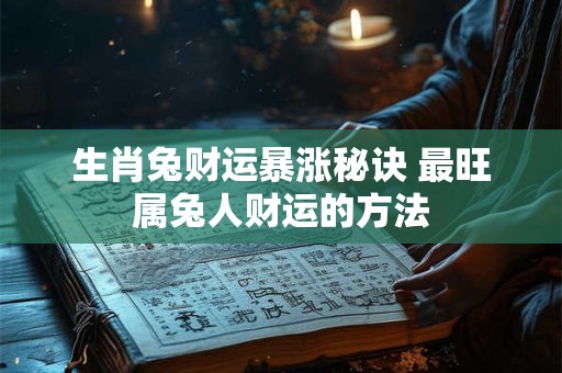 生肖兔财运暴涨秘诀 最旺属兔人财运的方法
