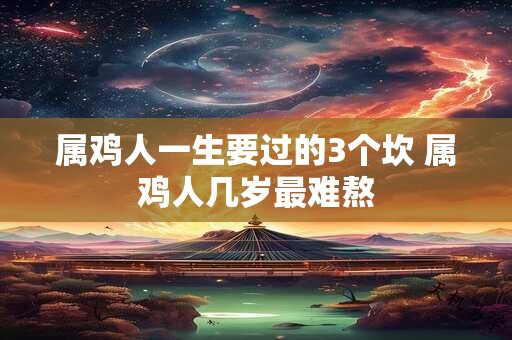 属鸡人一生要过的3个坎 属鸡人几岁最难熬