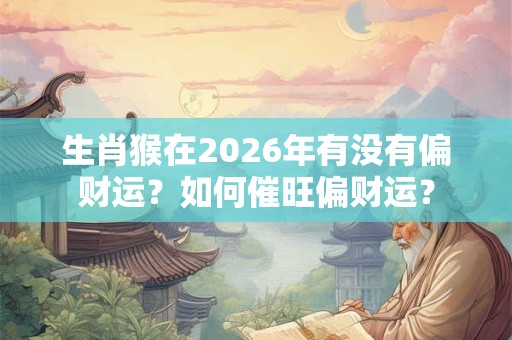 生肖猴在2026年有没有偏财运？如何催旺偏财运？