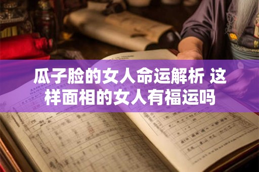 瓜子脸的女人命运解析 这样面相的女人有福运吗