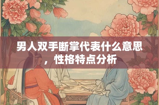 男人双手断掌代表什么意思，性格特点分析