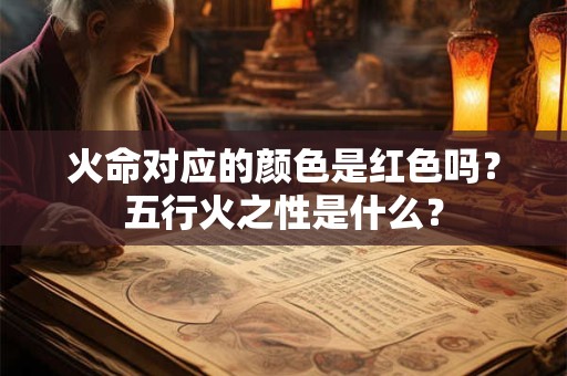 火命对应的颜色是红色吗？五行火之性是什么？