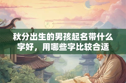 秋分出生的男孩起名带什么字好，用哪些字比较合适