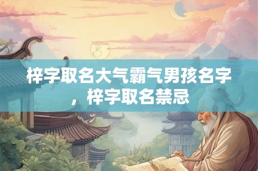 梓字取名大气霸气男孩名字，梓字取名禁忌