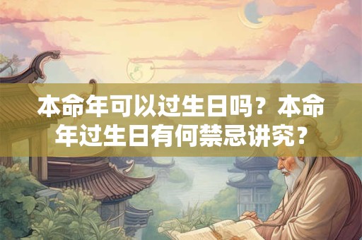 本命年可以过生日吗？本命年过生日有何禁忌讲究？