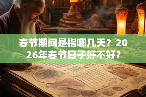 春节期间是指哪几天？2026年春节日子好不好？