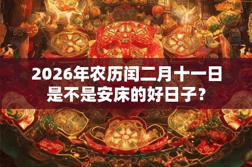 2026年农历闰二月十一日是不是安床的好日子？