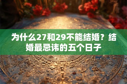 为什么27和29不能结婚？结婚最忌讳的五个日子