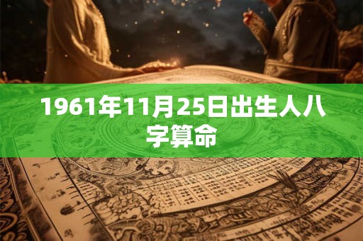 1961年11月25日出生人八字算命