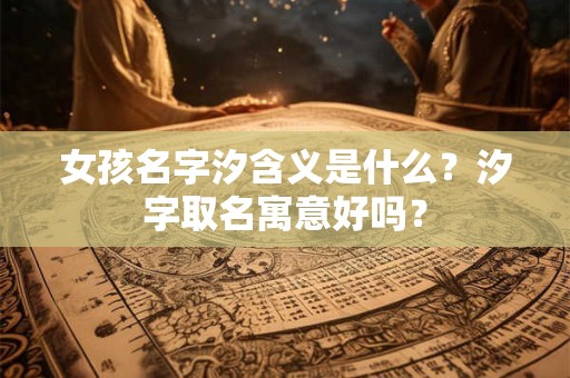 女孩名字汐含义是什么？汐字取名寓意好吗？