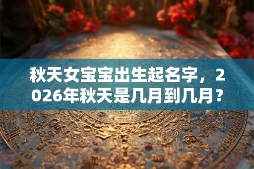 秋天女宝宝出生起名字，2026年秋天是几月到几月？