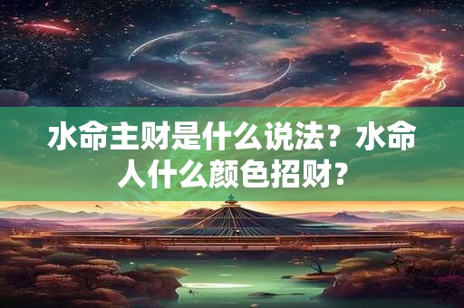 水命主财是什么说法？水命人什么颜色招财？