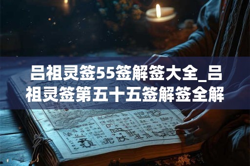 吕祖灵签55签解签大全_吕祖灵签第五十五签解签全解