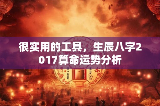 很实用的工具，生辰八字2017算命运势分析