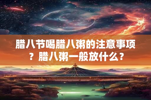 腊八节喝腊八粥的注意事项？腊八粥一般放什么？