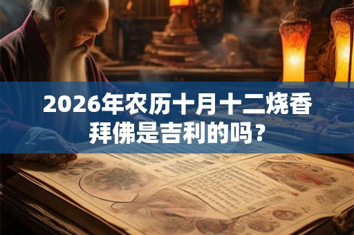 2026年农历十月十二烧香拜佛是吉利的吗？