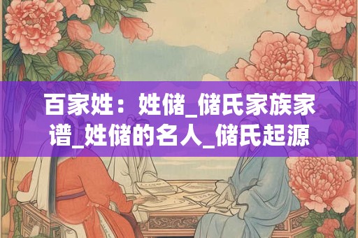 百家姓：姓储_储氏家族家谱_姓储的名人_储氏起源