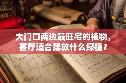 大门口两边最旺宅的植物，客厅适合摆放什么绿植？
