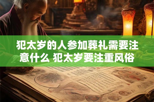 犯太岁的人参加葬礼需要注意什么 犯太岁要注重风俗禁忌