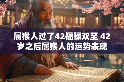 属猴人过了42福禄双至 42岁之后属猴人的运势表现