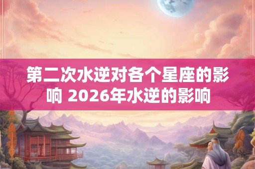 第二次水逆对各个星座的影响 2026年水逆的影响
