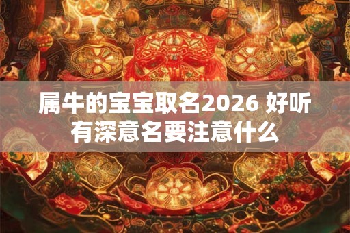 属牛的宝宝取名2026 好听有深意名要注意什么