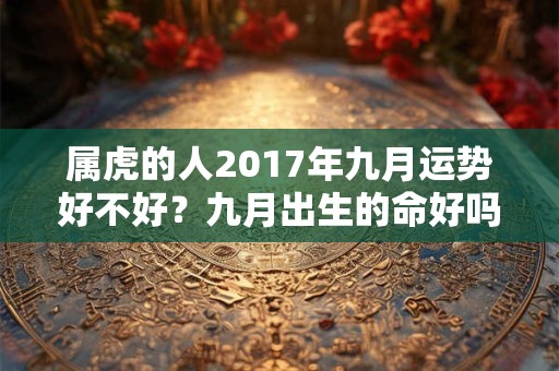 属虎的人2017年九月运势好不好？九月出生的命好吗？