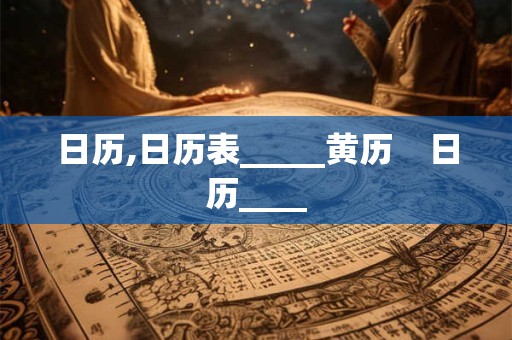 日历,日历表_____黄历    日历____