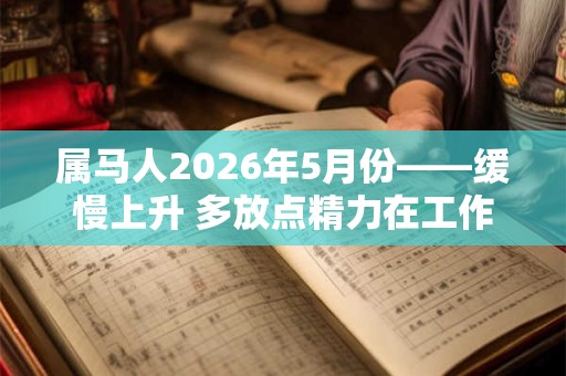 属马人2026年5月份——缓慢上升 多放点精力在工作上