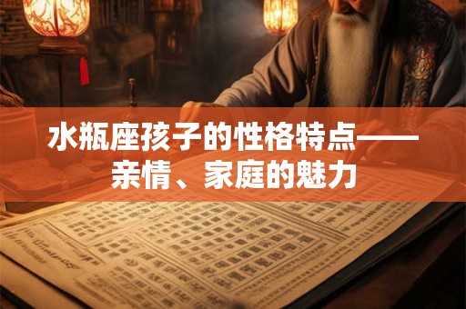 水瓶座孩子的性格特点——亲情、家庭的魅力