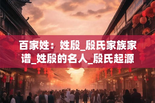 百家姓：姓殷_殷氏家族家谱_姓殷的名人_殷氏起源