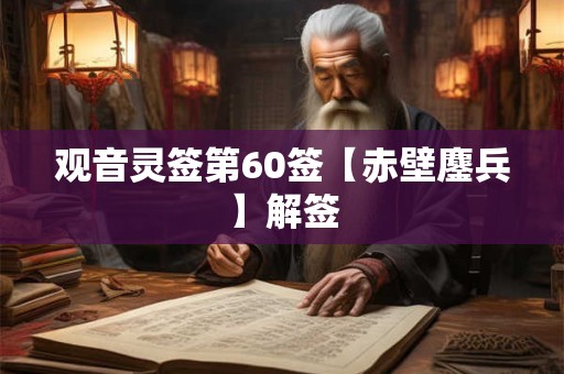 观音灵签第60签【赤壁鏖兵】解签