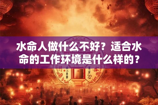 水命人做什么不好？适合水命的工作环境是什么样的？