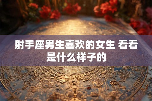 射手座男生喜欢的女生 看看是什么样子的