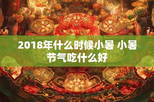 2018年什么时候小暑 小暑节气吃什么好