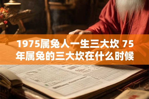 1975属兔人一生三大坎 75年属兔的三大坎在什么时候