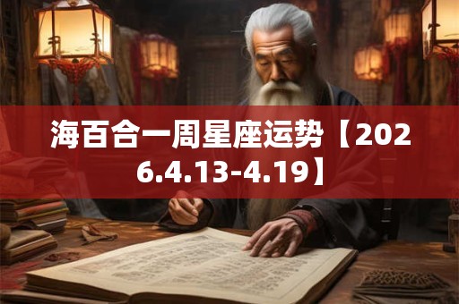 海百合一周星座运势【2026.4.13-4.19】