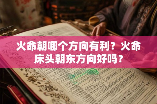 火命朝哪个方向有利？火命床头朝东方向好吗？