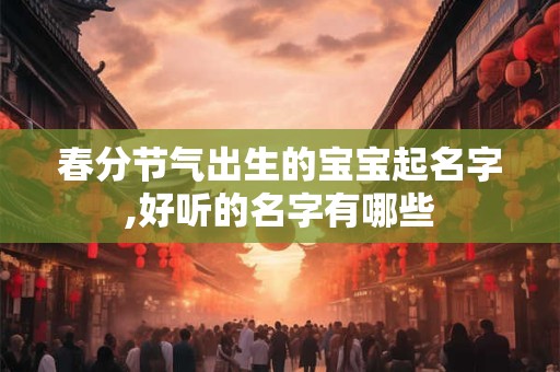 春分节气出生的宝宝起名字,好听的名字有哪些
