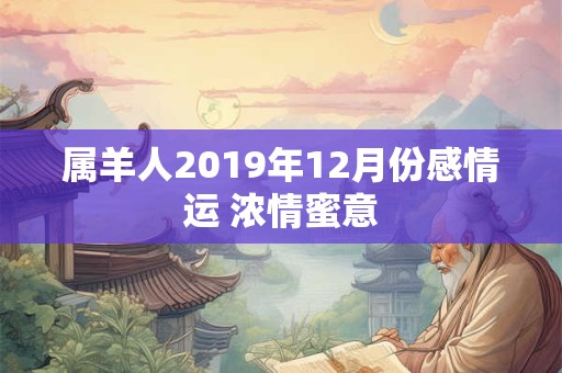 属羊人2019年12月份感情运 浓情蜜意