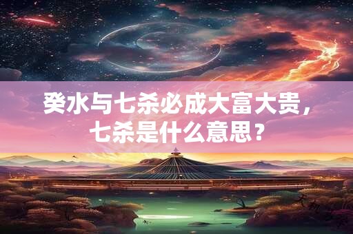 癸水与七杀必成大富大贵，七杀是什么意思？