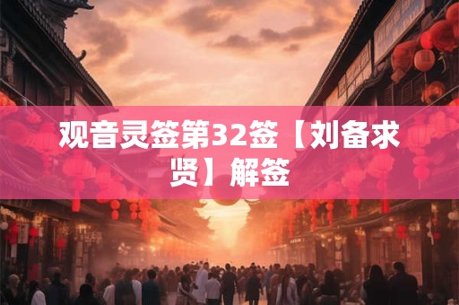 观音灵签第32签【刘备求贤】解签 观音灵签第32签【刘备求贤】解签