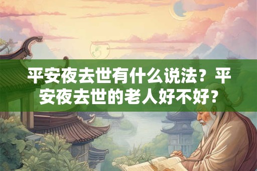 平安夜去世有什么说法？平安夜去世的老人好不好？