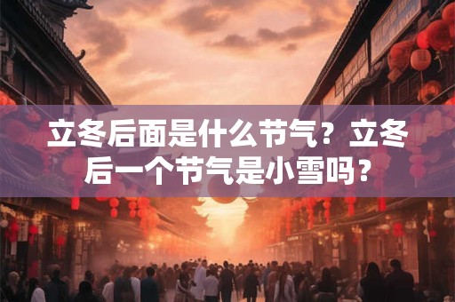 立冬后面是什么节气？立冬后一个节气是小雪吗？