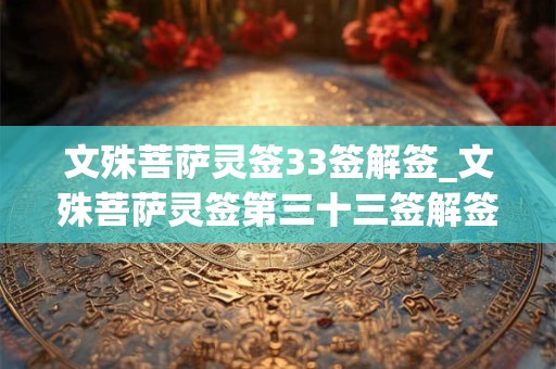 文殊菩萨灵签33签解签_文殊菩萨灵签第三十三签解签 文殊菩萨灵签33签解签_文殊菩萨灵签第三十三签解签