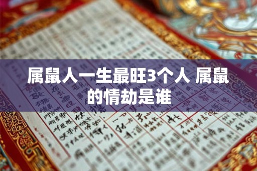 属鼠人一生最旺3个人 属鼠的情劫是谁